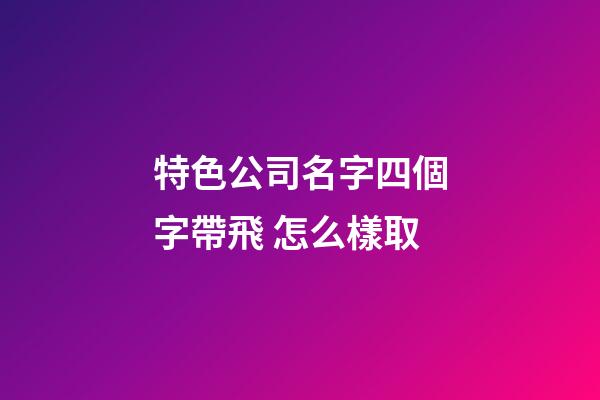 特色公司名字四個字帶飛 怎么樣取-第1張-公司起名-玄機派